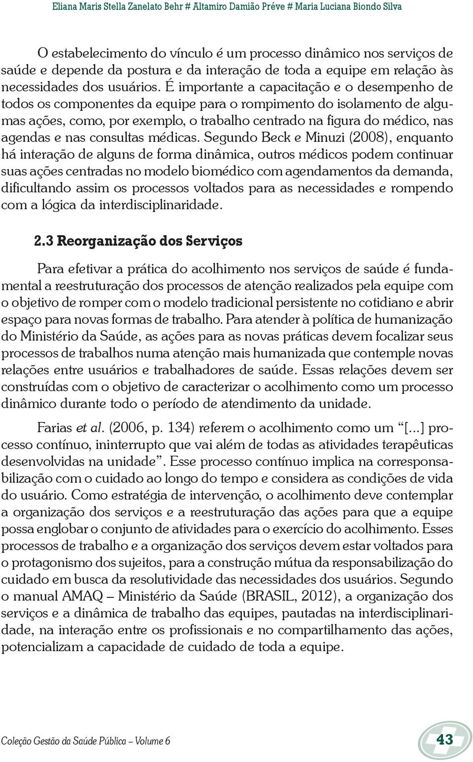 É importante a capacitação e o desempenho de todos os componentes da equipe para o rompimento do isolamento de algumas ações, como, por exemplo, o trabalho centrado na figura do médico, nas agendas e