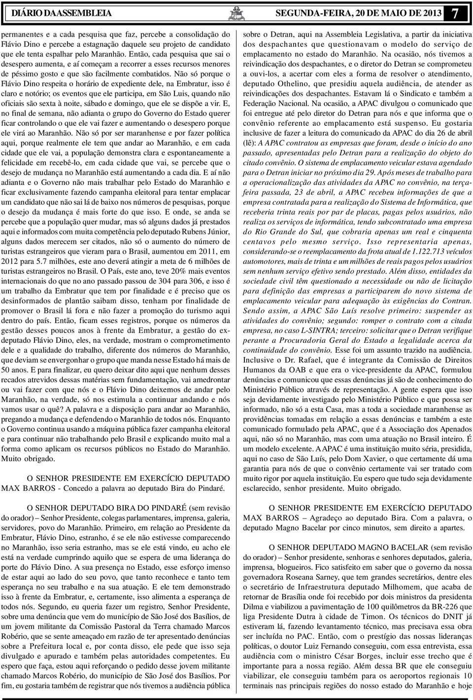 Não só porque o Flávio Dino respeita o horário de expediente dele, na Embratur, isso é claro e notório; os eventos que ele participa, em São Luis, quando não oficiais são sexta à noite, sábado e