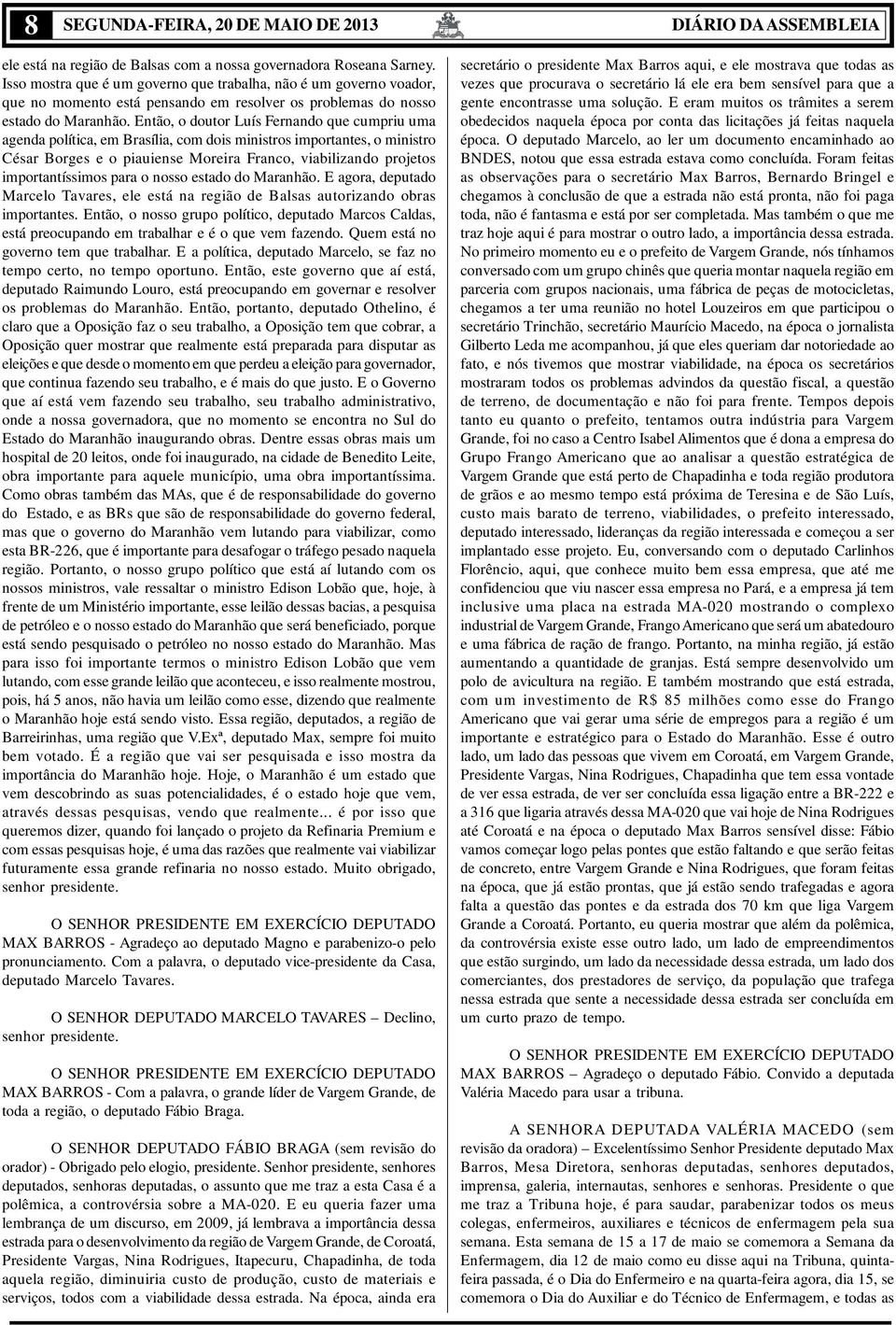 Então, o doutor Luís Fernando que cumpriu uma agenda política, em Brasília, com dois ministros importantes, o ministro César Borges e o piauiense Moreira Franco, viabilizando projetos