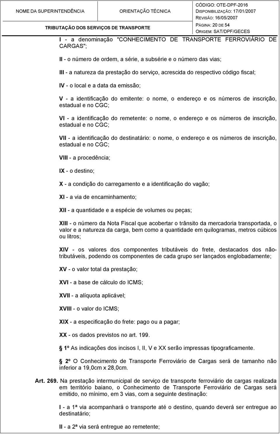 remetente: o nome, o endereço e os números de inscrição, estadual e no CGC; VII - a identificação do destinatário: o nome, o endereço e os números de inscrição, estadual e no CGC; VIII - a