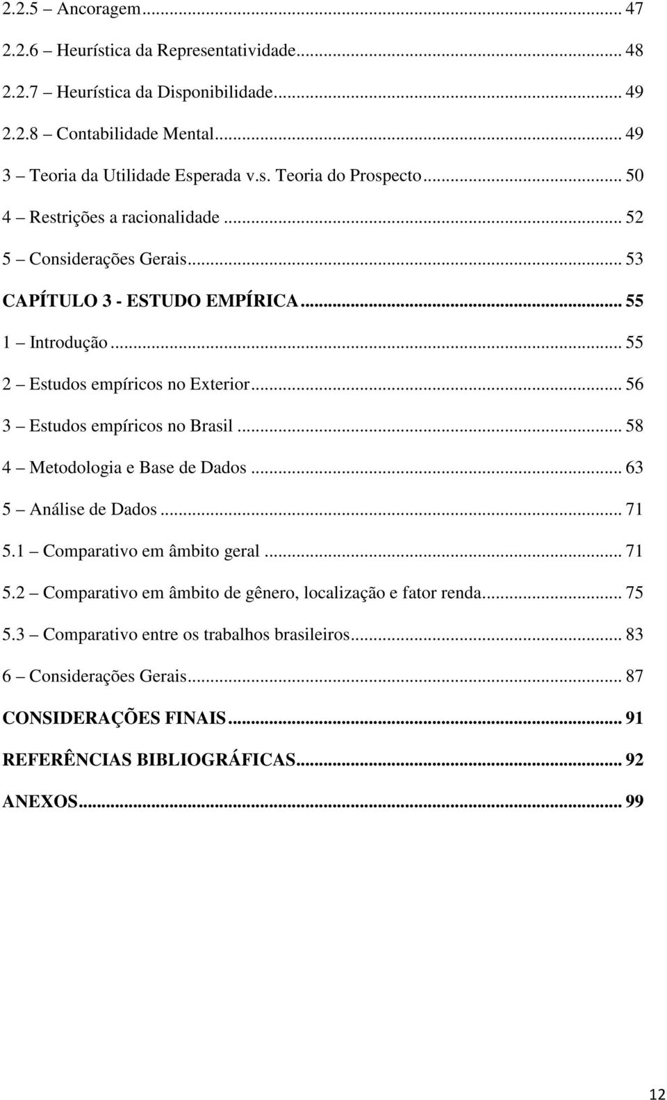 .. 56 3 Estudos empíricos no Brasil... 58 4 Metodologia e Base de Dados... 63 5 Análise de Dados... 71 5.1 Comparativo em âmbito geral... 71 5.2 Comparativo em âmbito de gênero, localização e fator renda.