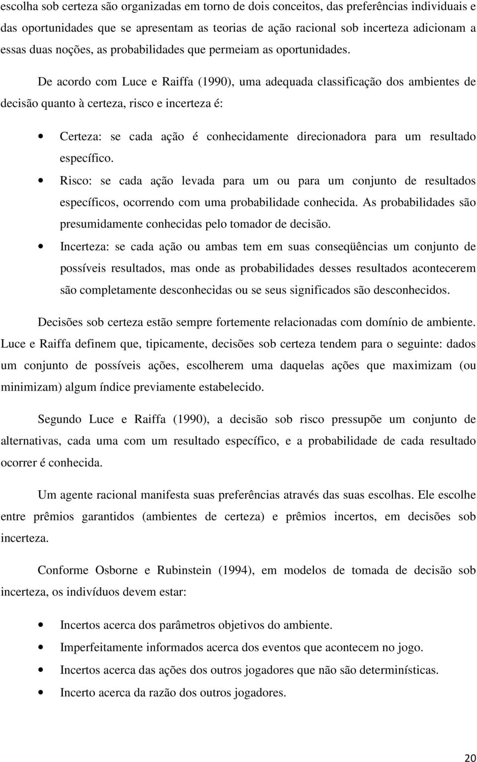 De acordo com Luce e Raiffa (1990), uma adequada classificação dos ambientes de decisão quanto à certeza, risco e incerteza é: Certeza: se cada ação é conhecidamente direcionadora para um resultado