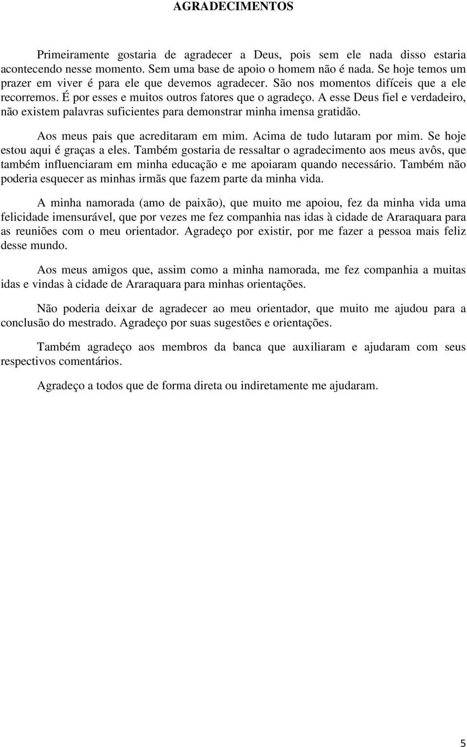 A esse Deus fiel e verdadeiro, não existem palavras suficientes para demonstrar minha imensa gratidão. Aos meus pais que acreditaram em mim. Acima de tudo lutaram por mim.