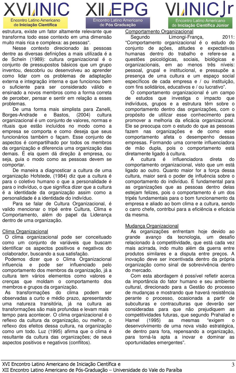 ou desenvolveu ao aprender como lidar com os problemas de adaptação externa e integração interna e que funcionou bem o suficiente para ser considerado válido e ensinado a novos membros como a forma