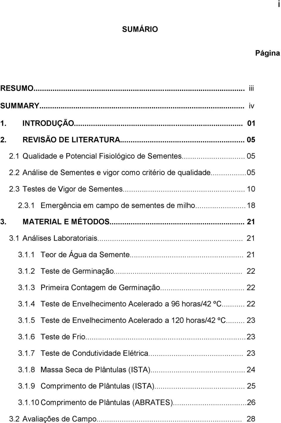 .. 22 3.1.3 Primeira Contagem de Germinação... 22 3.1.4 Teste de Envelhecimento Acelerado a 96 horas/42 ºC... 22 3.1.5 Teste de Envelhecimento Acelerado a 120 horas/42 ºC... 23 3.1.6 Teste de Frio.