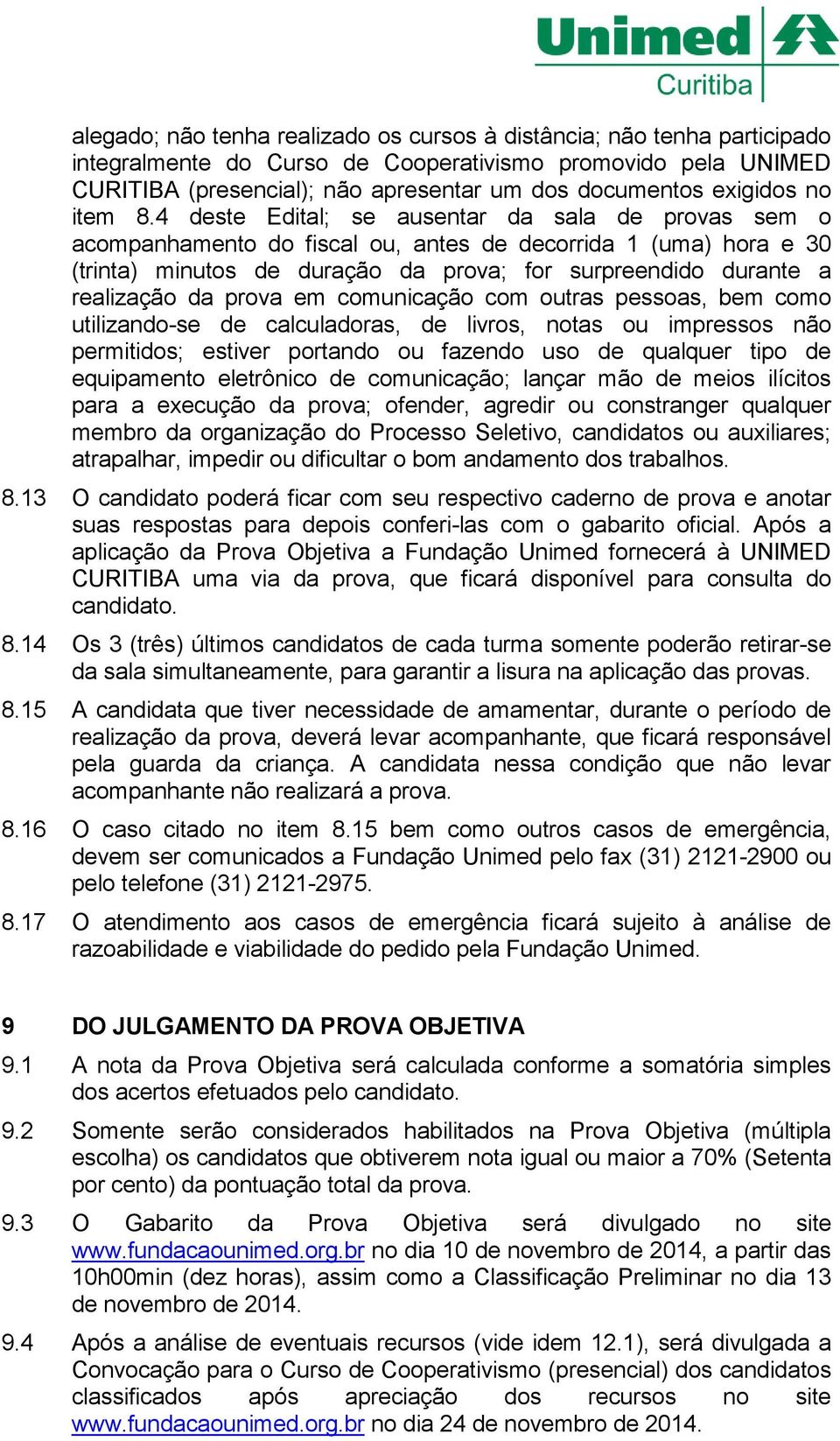 4 deste Edital; se ausentar da sala de provas sem o acompanhamento do fiscal ou, antes de decorrida 1 (uma) hora e 30 (trinta) minutos de duração da prova; for surpreendido durante a realização da