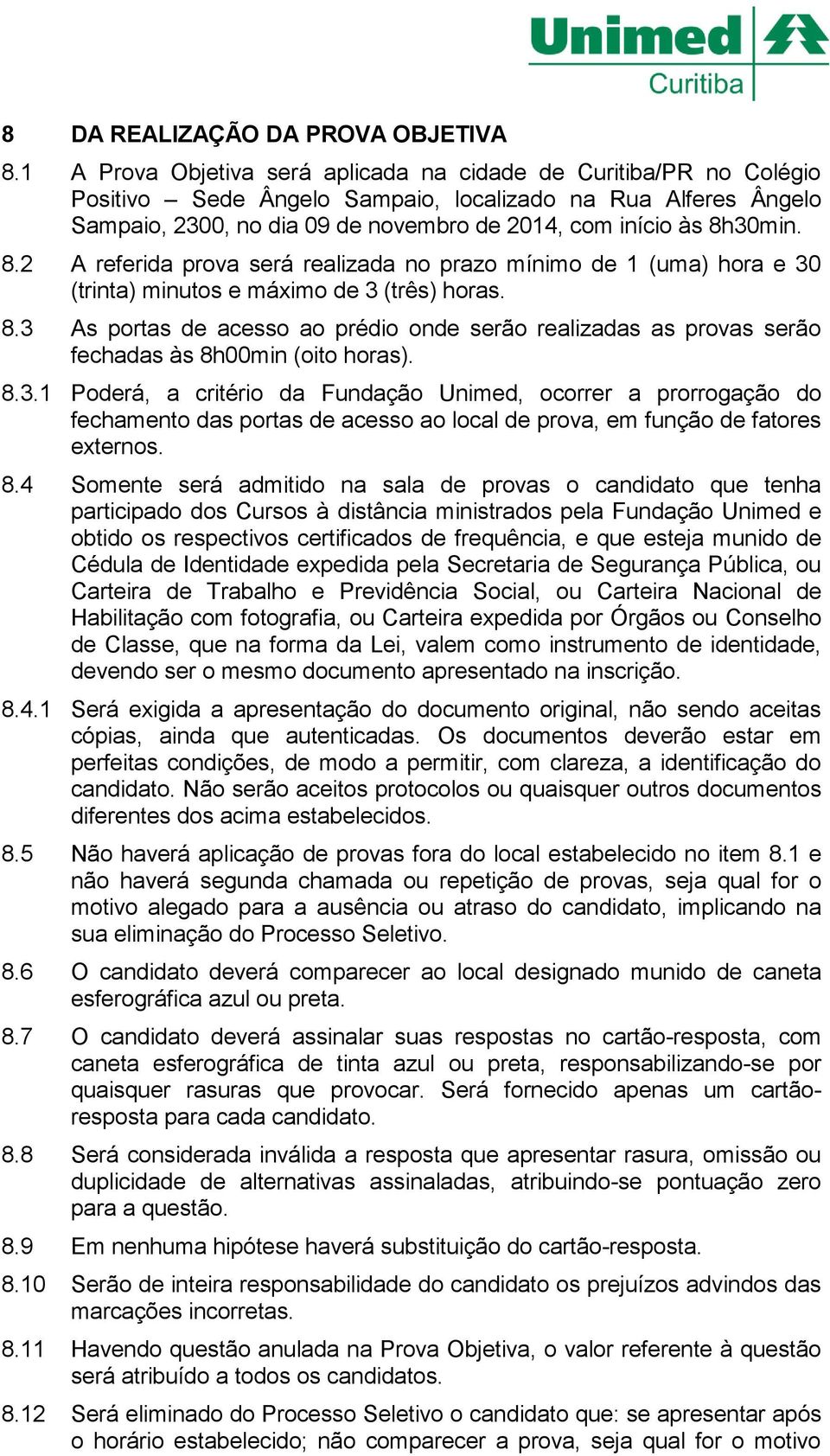 8.2 A referida prova será realizada no prazo mínimo de 1 (uma) hora e 30 (trinta) minutos e máximo de 3 (três) horas. 8.