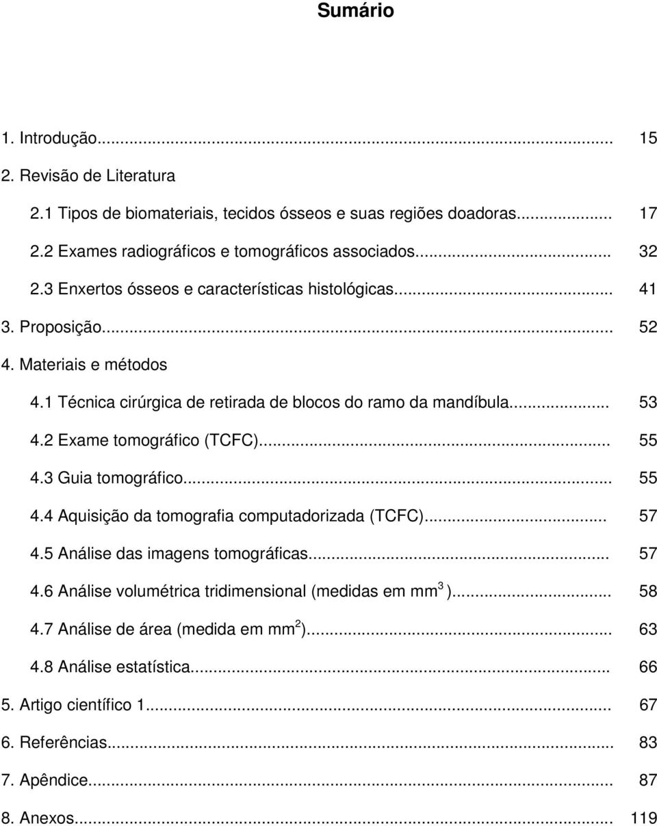 2 Exame tomográfico (TCFC)... 55 4.3 Guia tomográfico... 55 4.4 Aquisição da tomografia computadorizada (TCFC)... 57 4.5 Análise das imagens tomográficas... 57 4.6 Análise volumétrica tridimensional (medidas em mm 3 ).