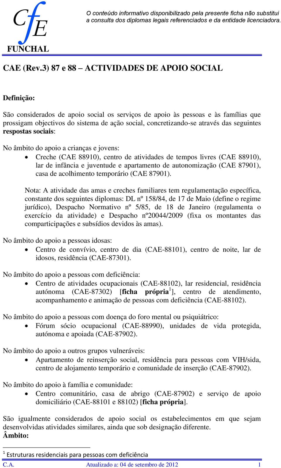 através das seguintes respostas sociais: No âmbito do apoio a crianças e jovens: Creche (CAE 88910), centro de atividades de tempos livres (CAE 88910), lar de infância e juventude e apartamento de