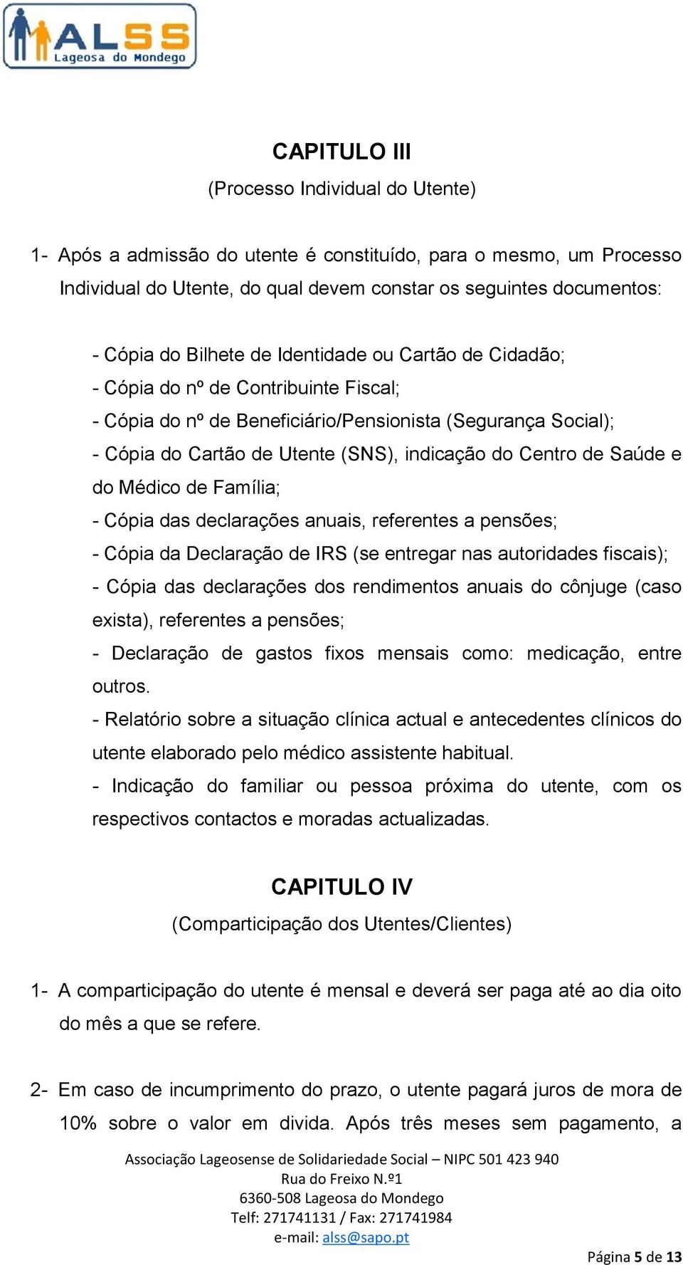 de Saúde e do Médico de Família; - Cópia das declarações anuais, referentes a pensões; - Cópia da Declaração de IRS (se entregar nas autoridades fiscais); - Cópia das declarações dos rendimentos