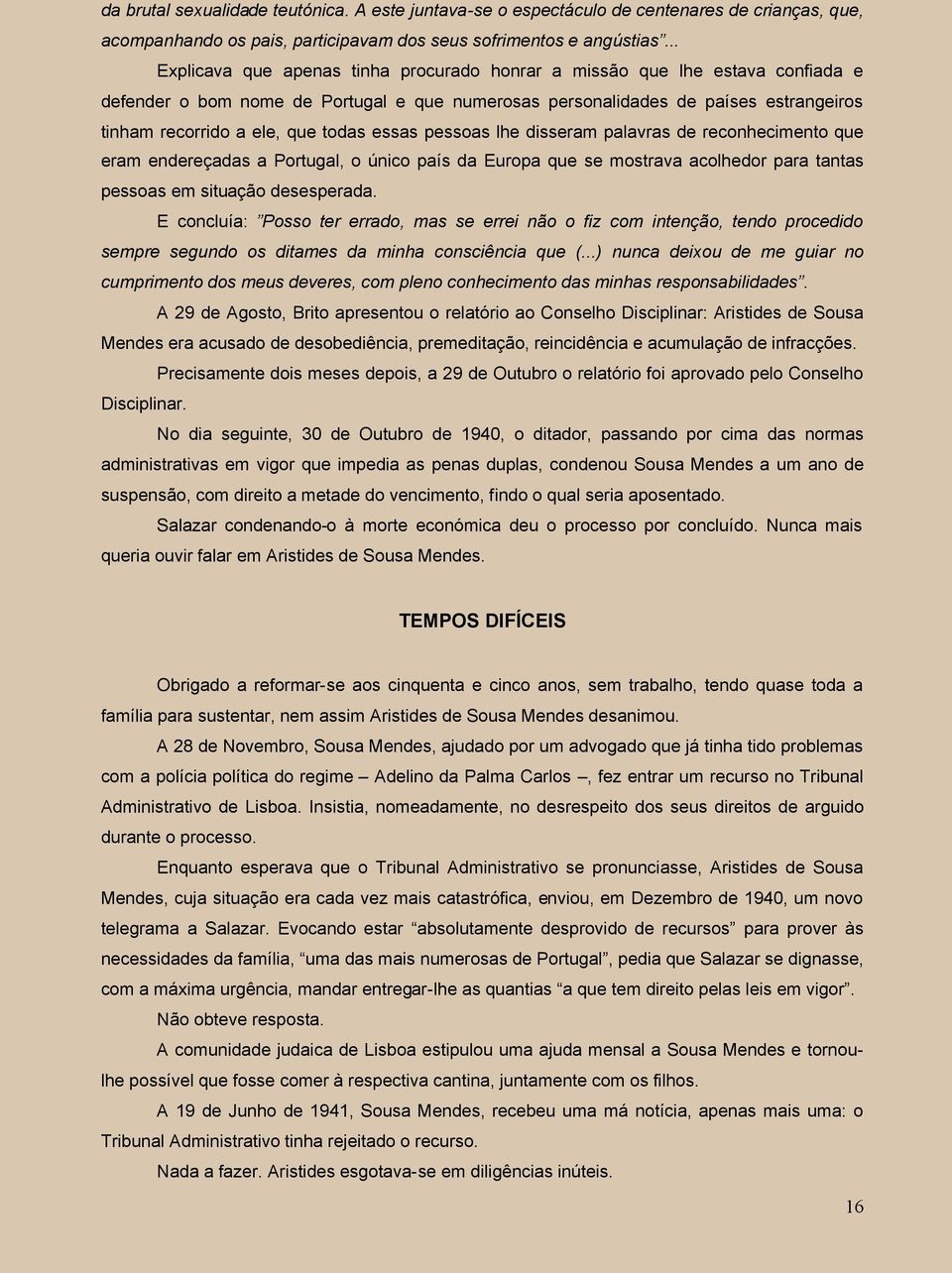 todas essas pessoas lhe disseram palavras de reconhecimento que eram endereçadas a Portugal, o único país da Europa que se mostrava acolhedor para tantas pessoas em situação desesperada.