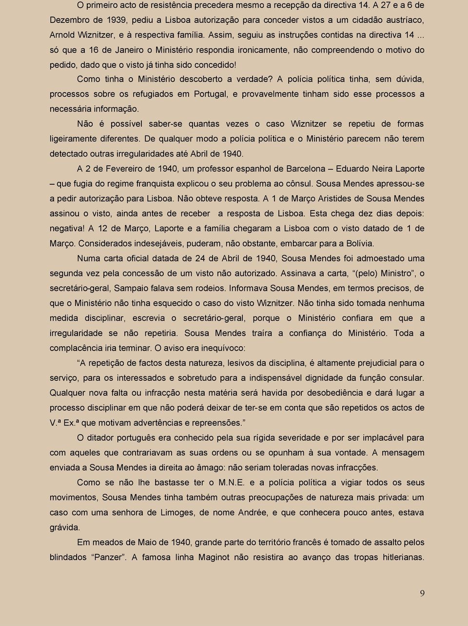 .. só que a 16 de Janeiro o Ministério respondia ironicamente, não compreendendo o motivo do pedido, dado que o visto já tinha sido concedido! Como tinha o Ministério descoberto a verdade?