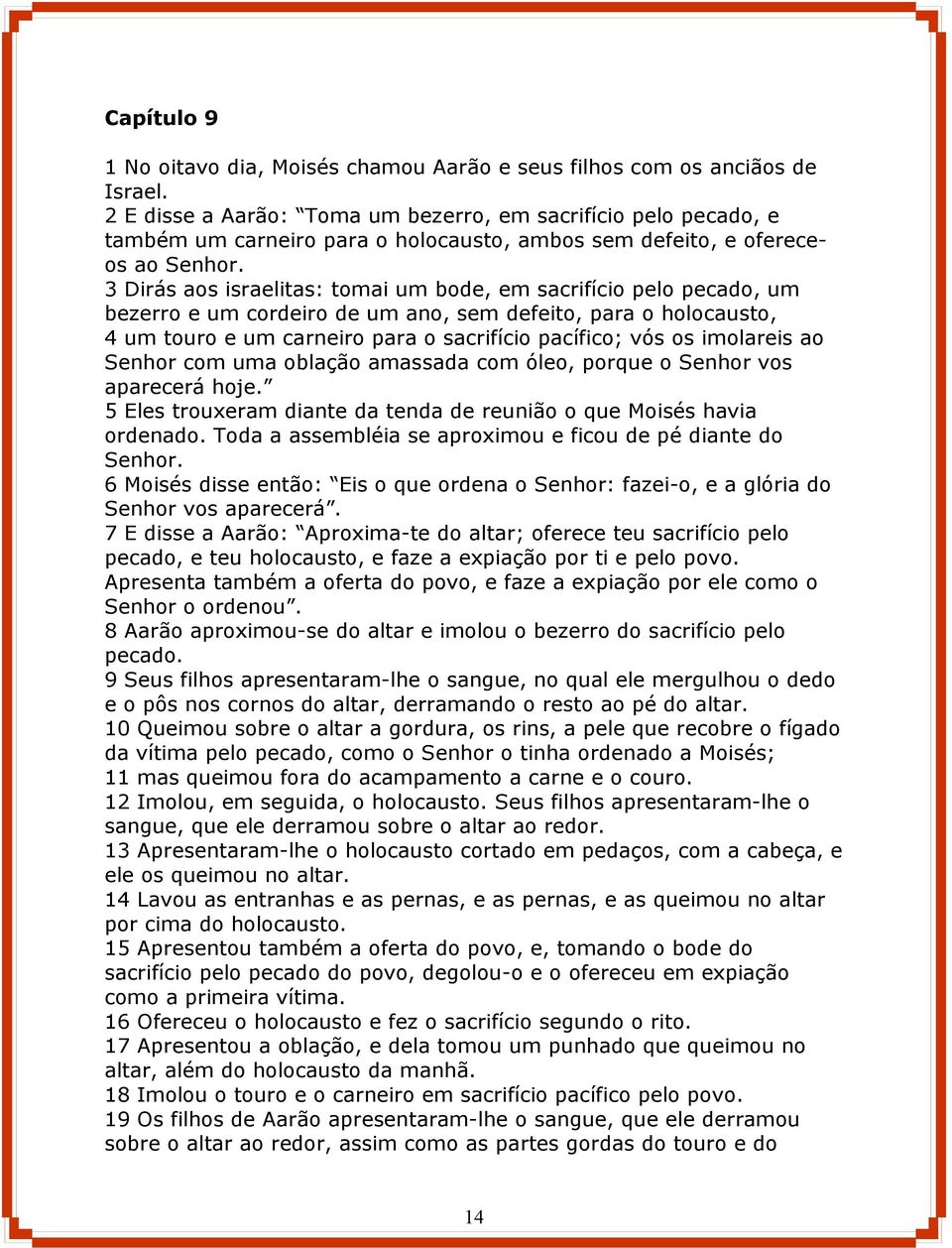 3 Dirás aos israelitas: tomai um bode, em sacrifício pelo pecado, um bezerro e um cordeiro de um ano, sem defeito, para o holocausto, 4 um touro e um carneiro para o sacrifício pacífico; vós os