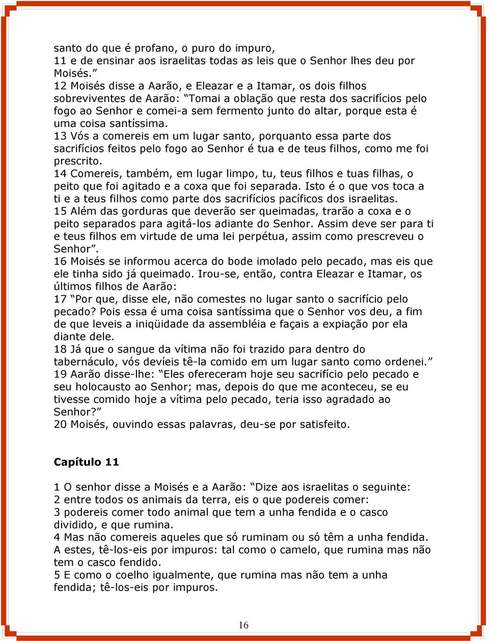 é uma coisa santíssima. 13 Vós a comereis em um lugar santo, porquanto essa parte dos sacrifícios feitos pelo fogo ao Senhor é tua e de teus filhos, como me foi prescrito.