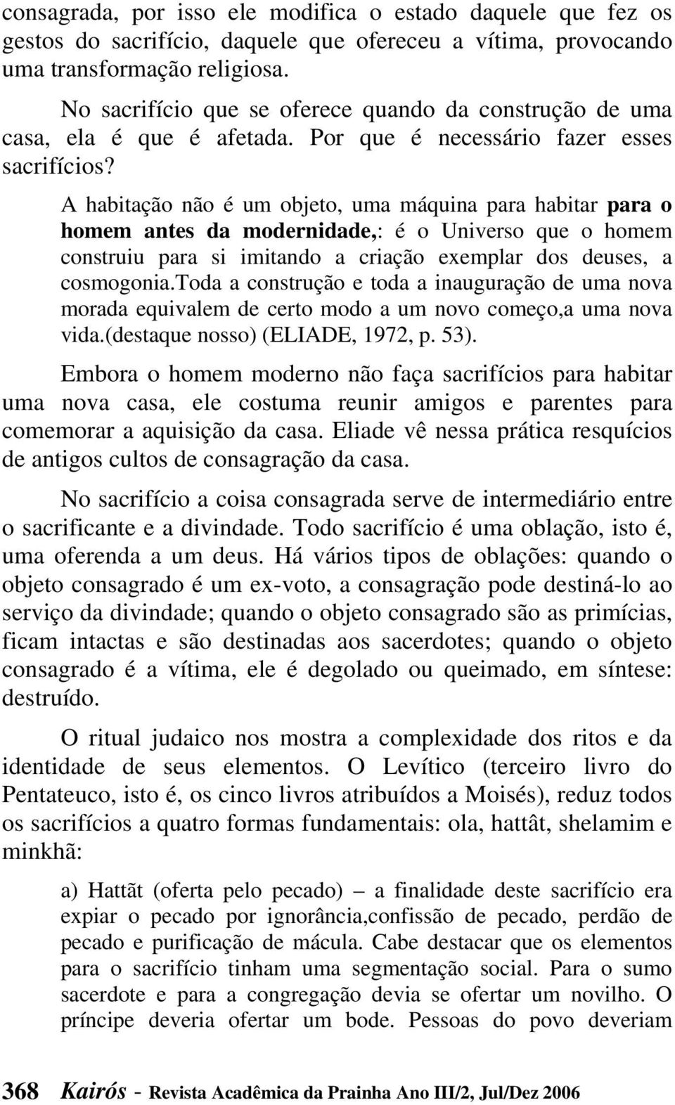 A habitação não é um objeto, uma máquina para habitar para o homem antes da modernidade,: é o Universo que o homem construiu para si imitando a criação exemplar dos deuses, a cosmogonia.