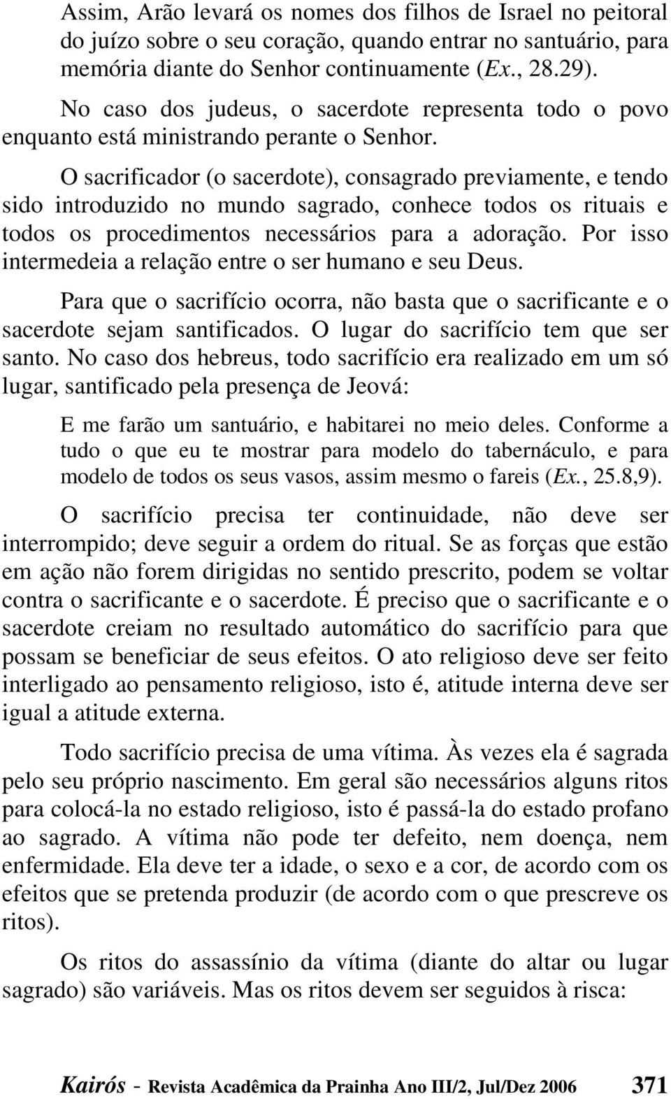 O sacrificador (o sacerdote), consagrado previamente, e tendo sido introduzido no mundo sagrado, conhece todos os rituais e todos os procedimentos necessários para a adoração.