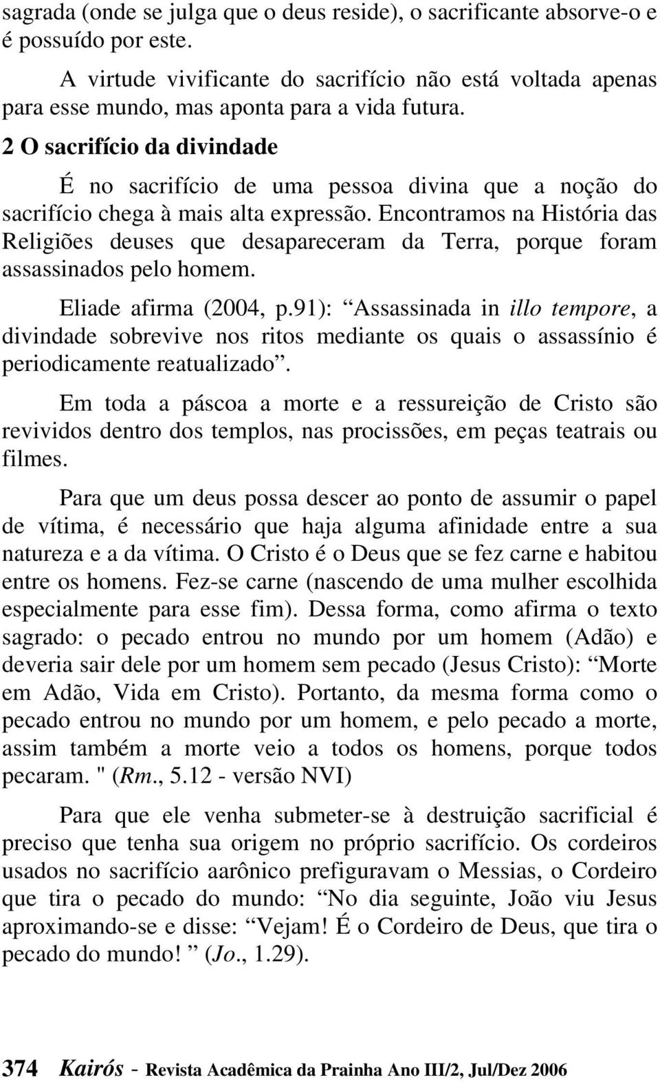 Encontramos na História das Religiões deuses que desapareceram da Terra, porque foram assassinados pelo homem. Eliade afirma (2004, p.