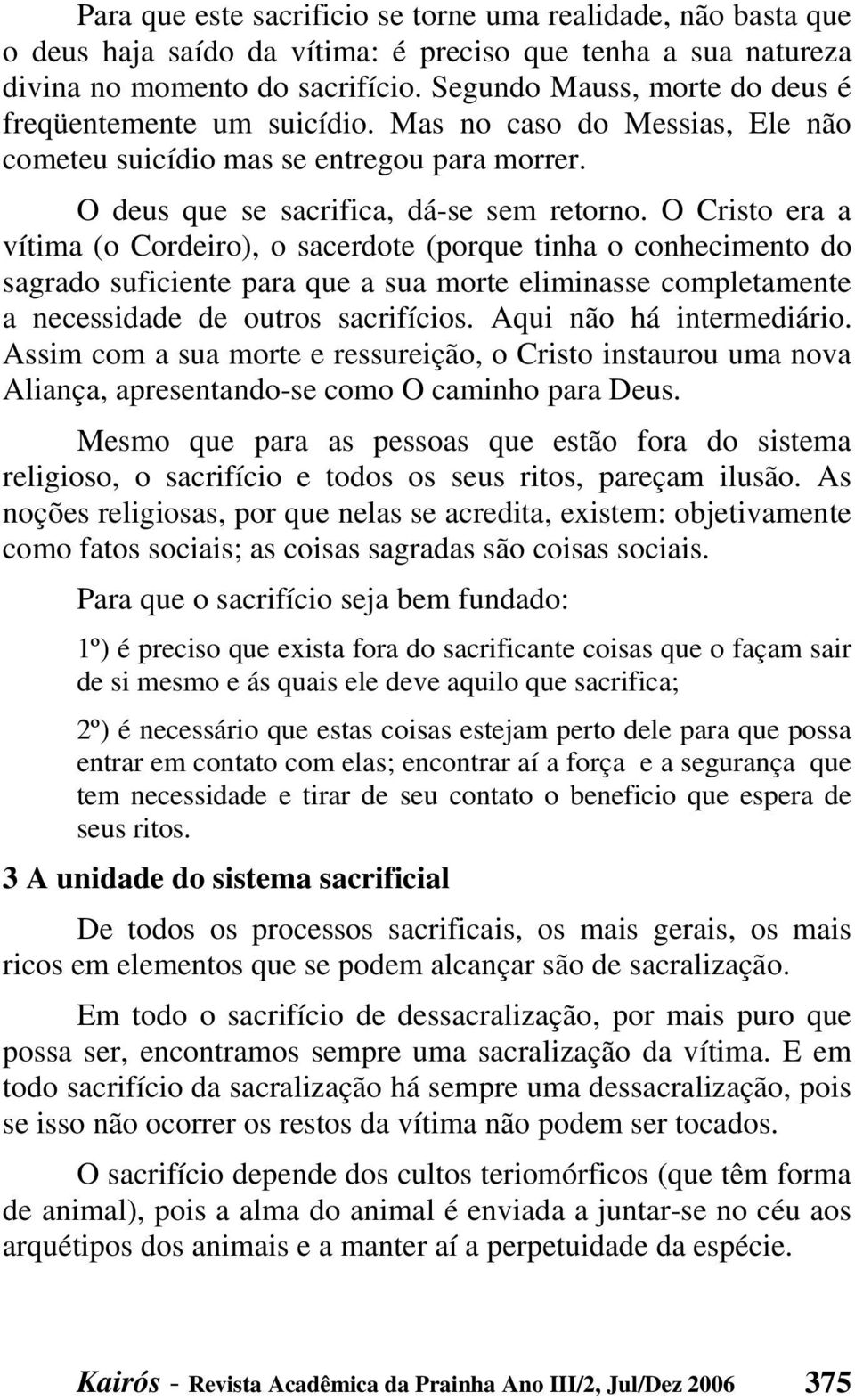 O Cristo era a vítima (o Cordeiro), o sacerdote (porque tinha o conhecimento do sagrado suficiente para que a sua morte eliminasse completamente a necessidade de outros sacrifícios.