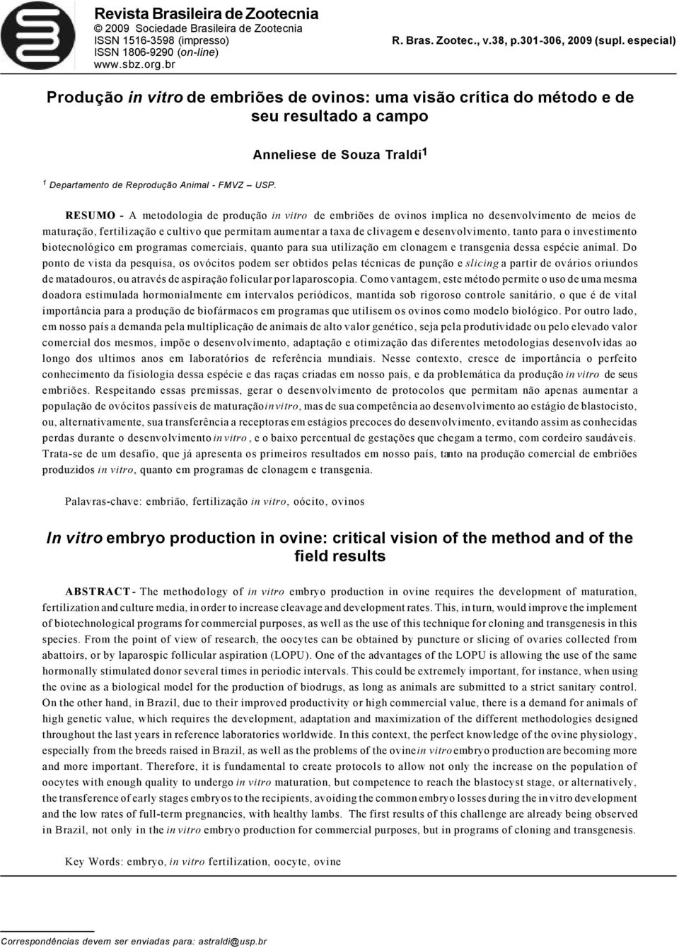 RESUMO - A metodologia de produção in vitro de embriões de ovinos implica no desenvolvimento de meios de maturação, fertilização e cultivo que permitam aumentar a taxa de clivagem e desenvolvimento,