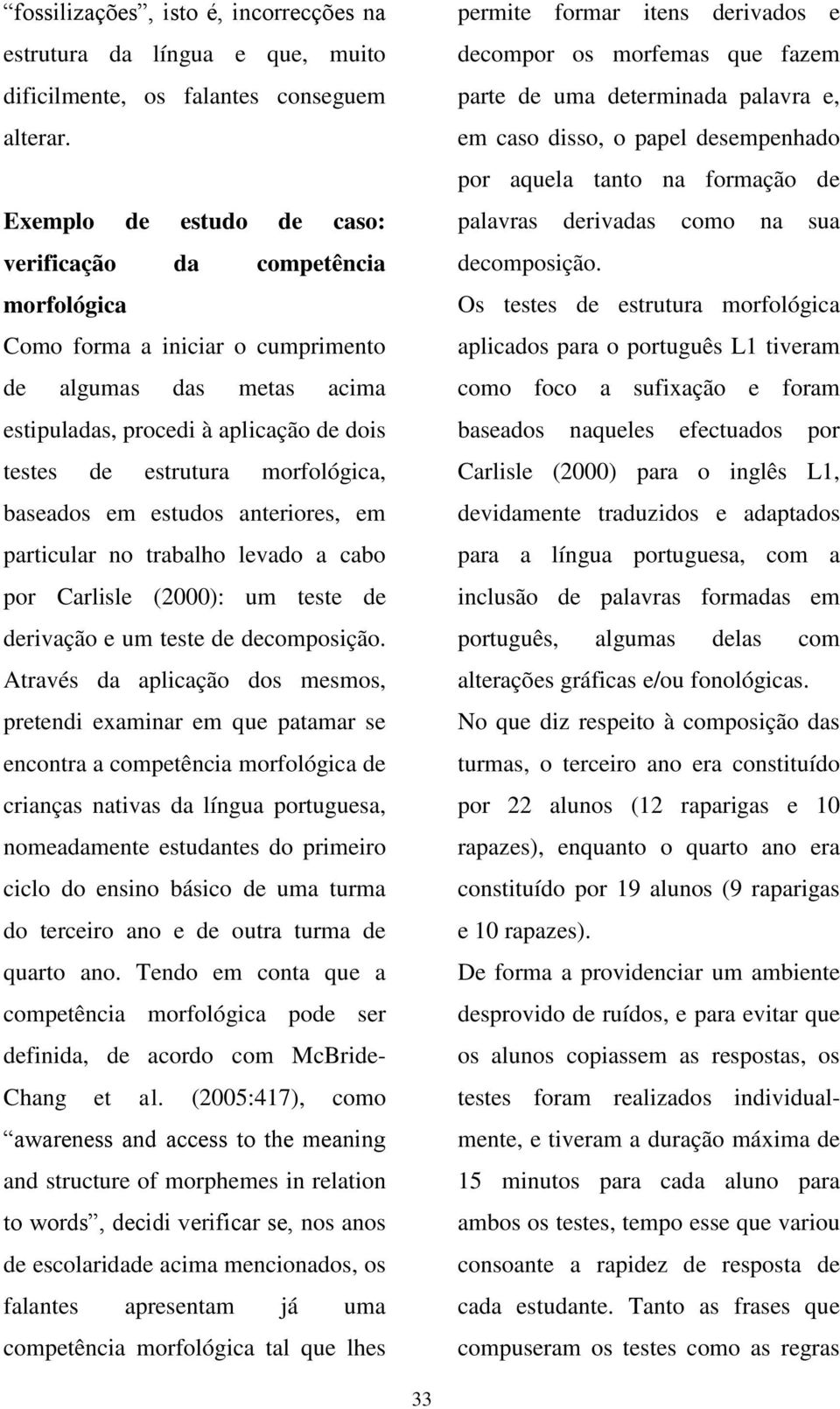 morfológica, baseados em estudos anteriores, em particular no trabalho levado a cabo por Carlisle (2000): um teste de derivação e um teste de decomposição.