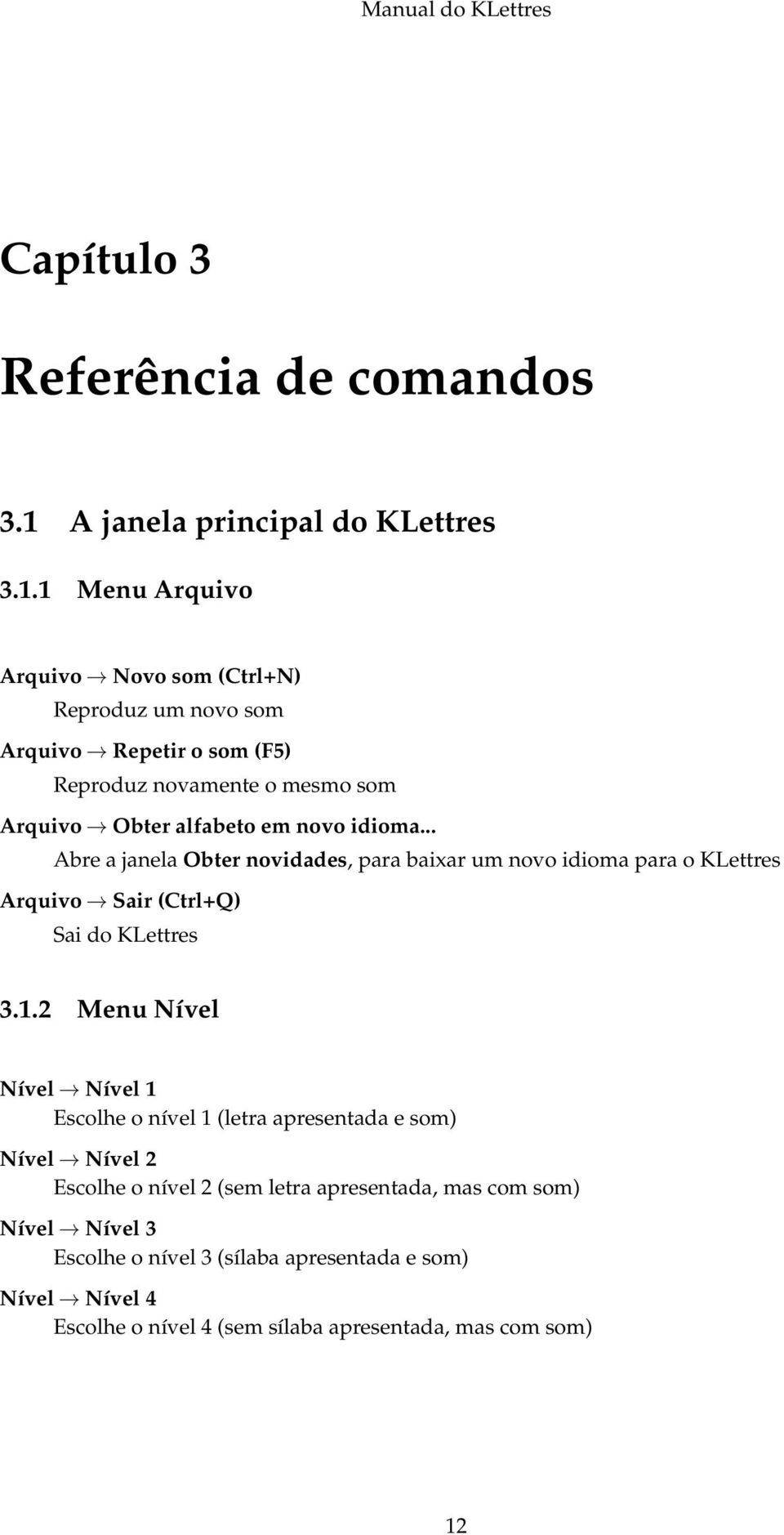 1 Menu Arquivo Arquivo Novo som (Ctrl+N) Reproduz um novo som Arquivo Repetir o som (F5) Reproduz novamente o mesmo som Arquivo Obter alfabeto em novo