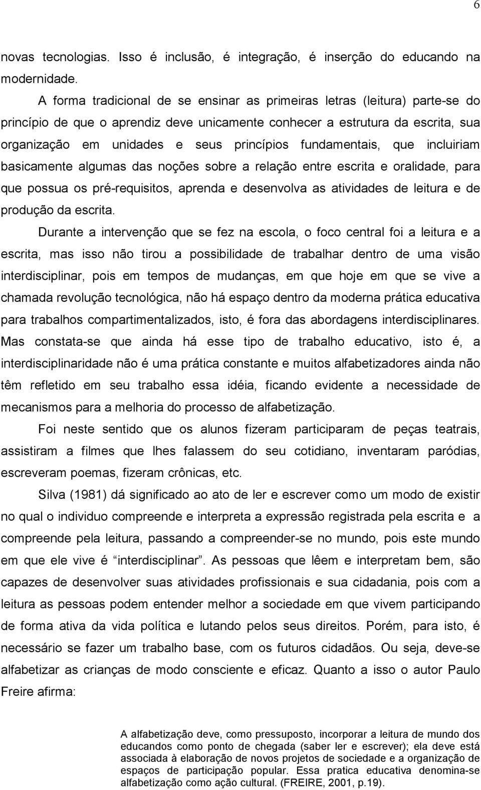 fundamentais, que incluiriam basicamente algumas das noções sobre a relação entre escrita e oralidade, para que possua os pré-requisitos, aprenda e desenvolva as atividades de leitura e de produção