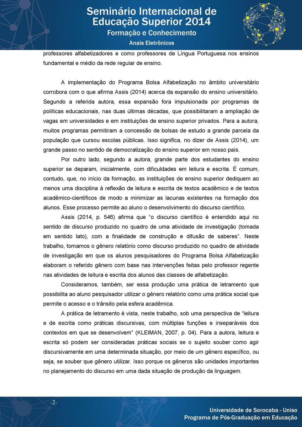 Segundo a referida autora, essa expansão fora impulsionada por programas de políticas educacionais, nas duas últimas décadas, que possibilitaram a ampliação de vagas em universidades e em