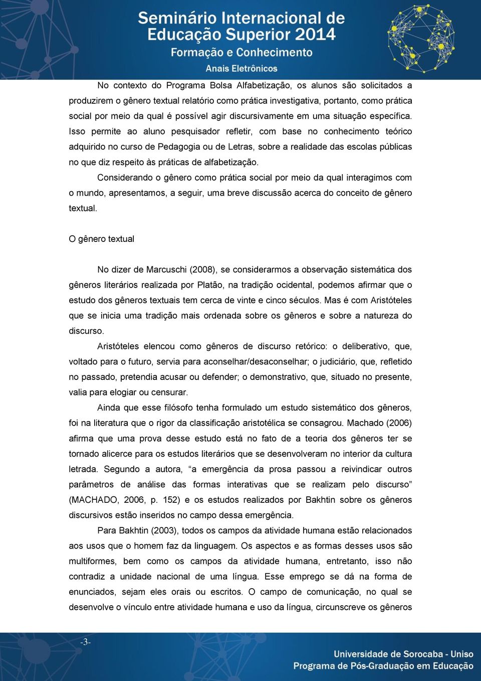 Isso permite ao aluno pesquisador refletir, com base no conhecimento teórico adquirido no curso de Pedagogia ou de Letras, sobre a realidade das escolas públicas no que diz respeito às práticas de