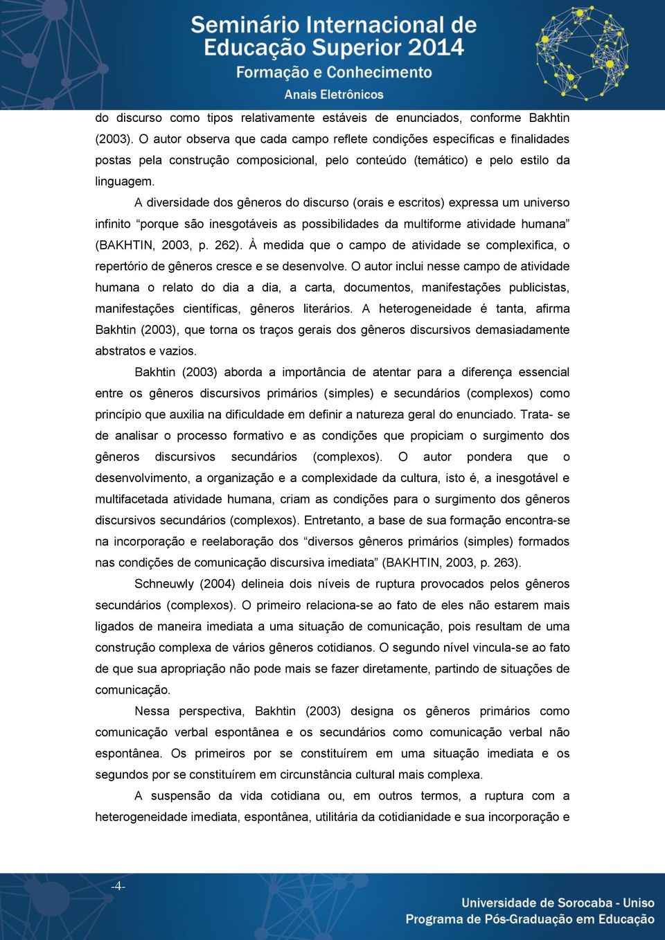 A diversidade dos gêneros do discurso (orais e escritos) expressa um universo infinito porque são inesgotáveis as possibilidades da multiforme atividade humana (BAKHTIN, 2003, p. 262).