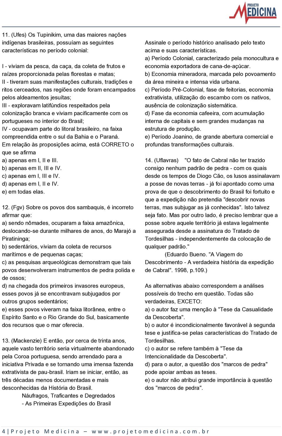 latifúndios respeitados pela colonização branca e viviam pacificamente com os portugueses no interior do Brasil; IV - ocupavam parte do litoral brasileiro, na faixa compreendida entre o sul da Bahia