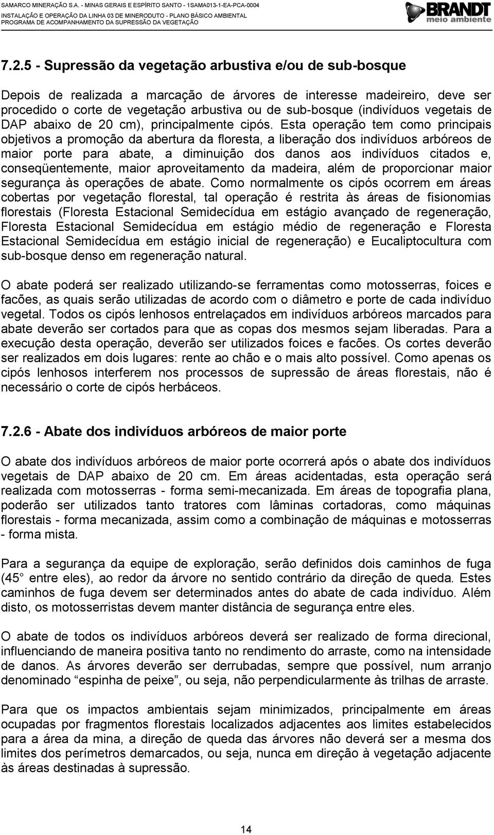 Esta operação tem como principais objetivos a promoção da abertura da floresta, a liberação dos indivíduos arbóreos de maior porte para abate, a diminuição dos danos aos indivíduos citados e,