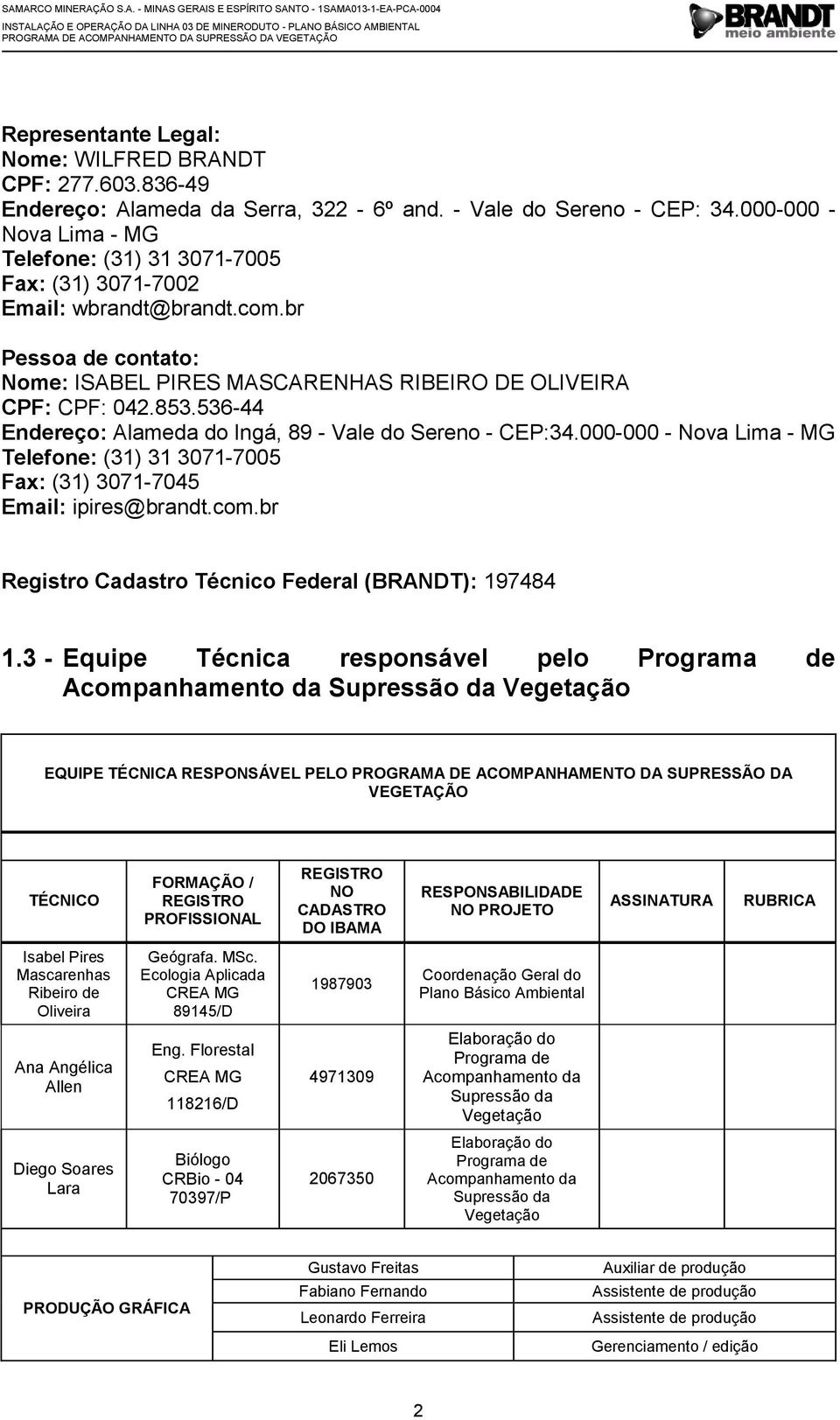 536-44 Endereço: Alameda do Ingá, 89 - Vale do Sereno - CEP:34.000-000 - Nova Lima - MG Telefone: (31) 31 3071-7005 Fax: (31) 3071-7045 Email: ipires@brandt.com.