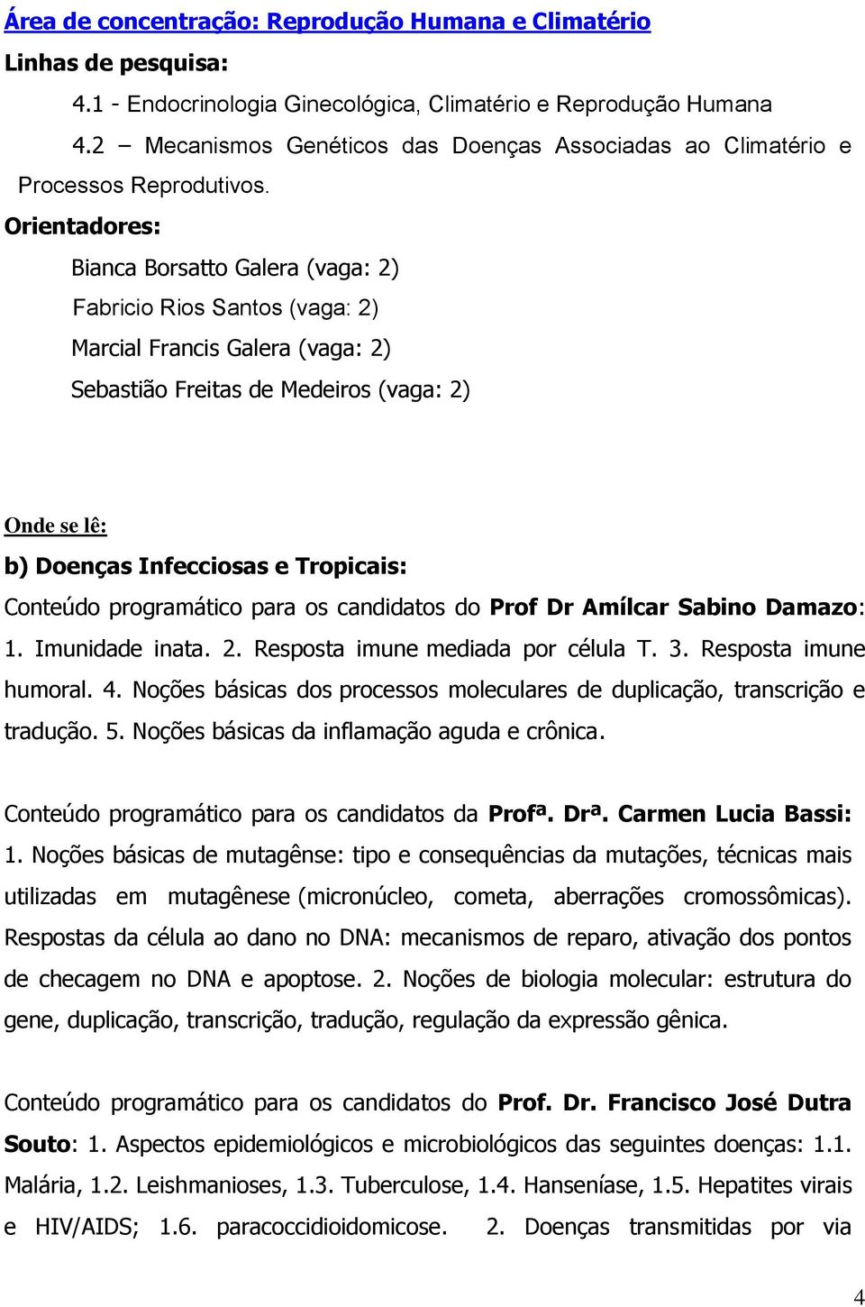 Bianca Borsatto Galera (vaga: 2) Fabricio Rios Santos (vaga: 2) Marcial Francis Galera (vaga: 2) Sebastião Freitas de Medeiros (vaga: 2) Onde se lê: b) Doenças Infecciosas e Tropicais: Conteúdo