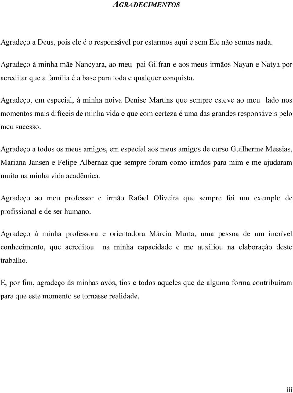 Agradeço, em especial, à minha noiva Denise Martins que sempre esteve ao meu lado nos momentos mais difíceis de minha vida e que com certeza é uma das grandes responsáveis pelo meu sucesso.