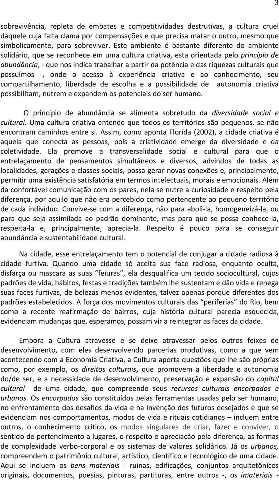 riquezas culturais que possuímos, onde o acesso à experiência criativa e ao conhecimento, seu compartilhamento, liberdade de escolha e a possibilidade de autonomia criativa possibilitam, nutrem e