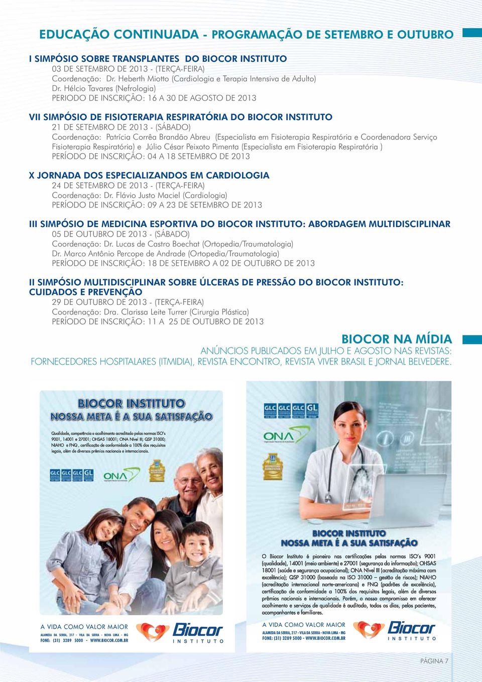 Hélcio Tavares (Nefrologia) PERIODO DE INSCRIÇÃO: 16 A 30 DE AGOSTO DE 2013 VII SIMPÓSIO DE FISIOTERAPIA RESPIRATÓRIA DO BIOCOR INSTITUTO 21 DE SETEMBRO DE 2013 - (SÁBADO) Coordenação: Patrícia