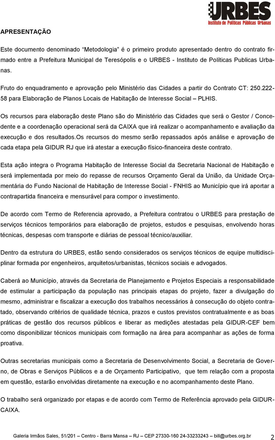 Os recursos para elaboração deste Plano são do Ministério das Cidades que será o Gestor / Concedente e a coordenação operacional será da CAIXA que irá realizar o acompanhamento e avaliação da