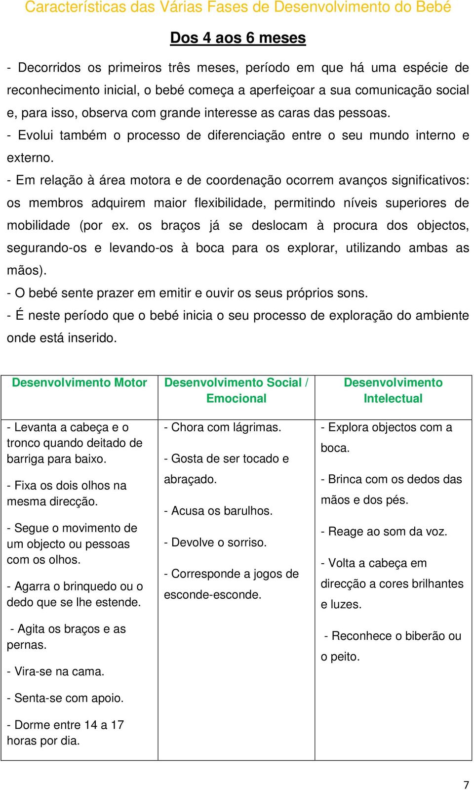 - Em relação à área motora e de coordenação ocorrem avanços significativos: os membros adquirem maior flexibilidade, permitindo níveis superiores de mobilidade (por ex.