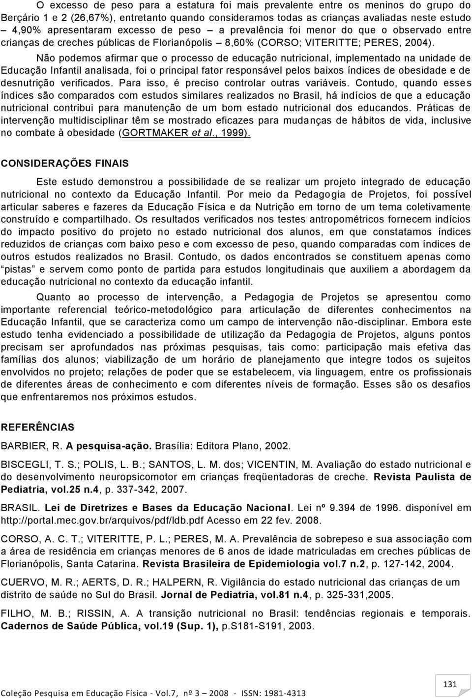 Não podemos afirmar que o processo de educação nutricional, implementado na unidade de Educação Infantil analisada, foi o principal fator responsável pelos baixos índices de obesidade e de