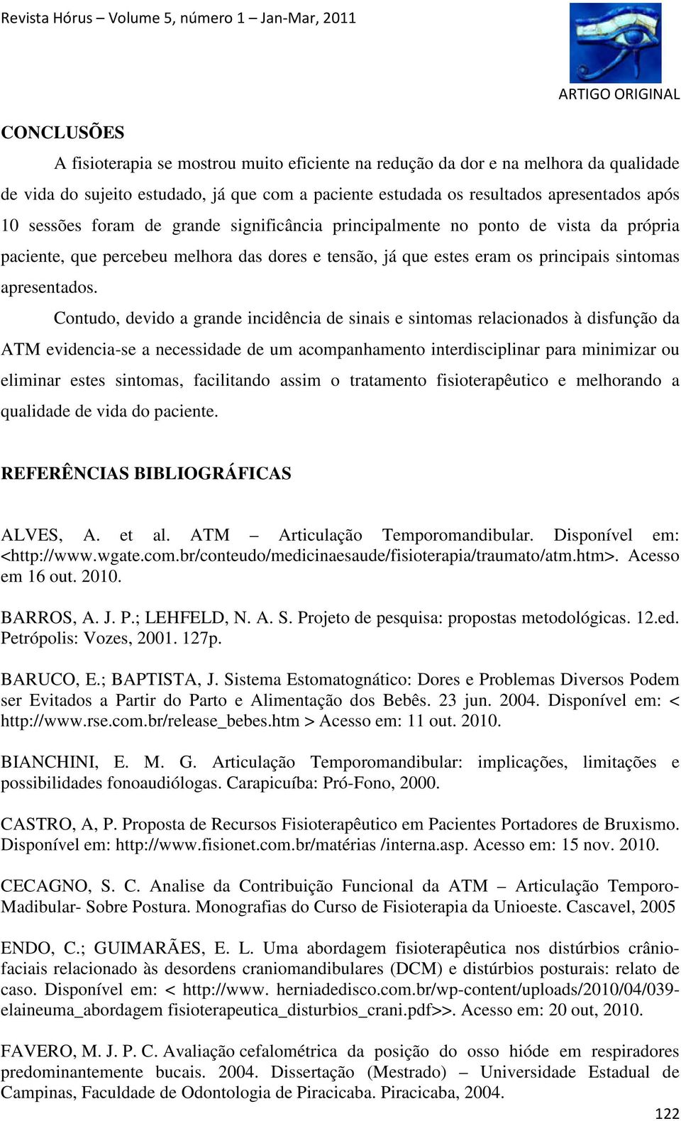 Contudo, devido a grande incidência de sinais e sintomas relacionados à disfunção da ATM evidencia-se a necessidade de um acompanhamento interdisciplinar para minimizar ou eliminar estes sintomas,