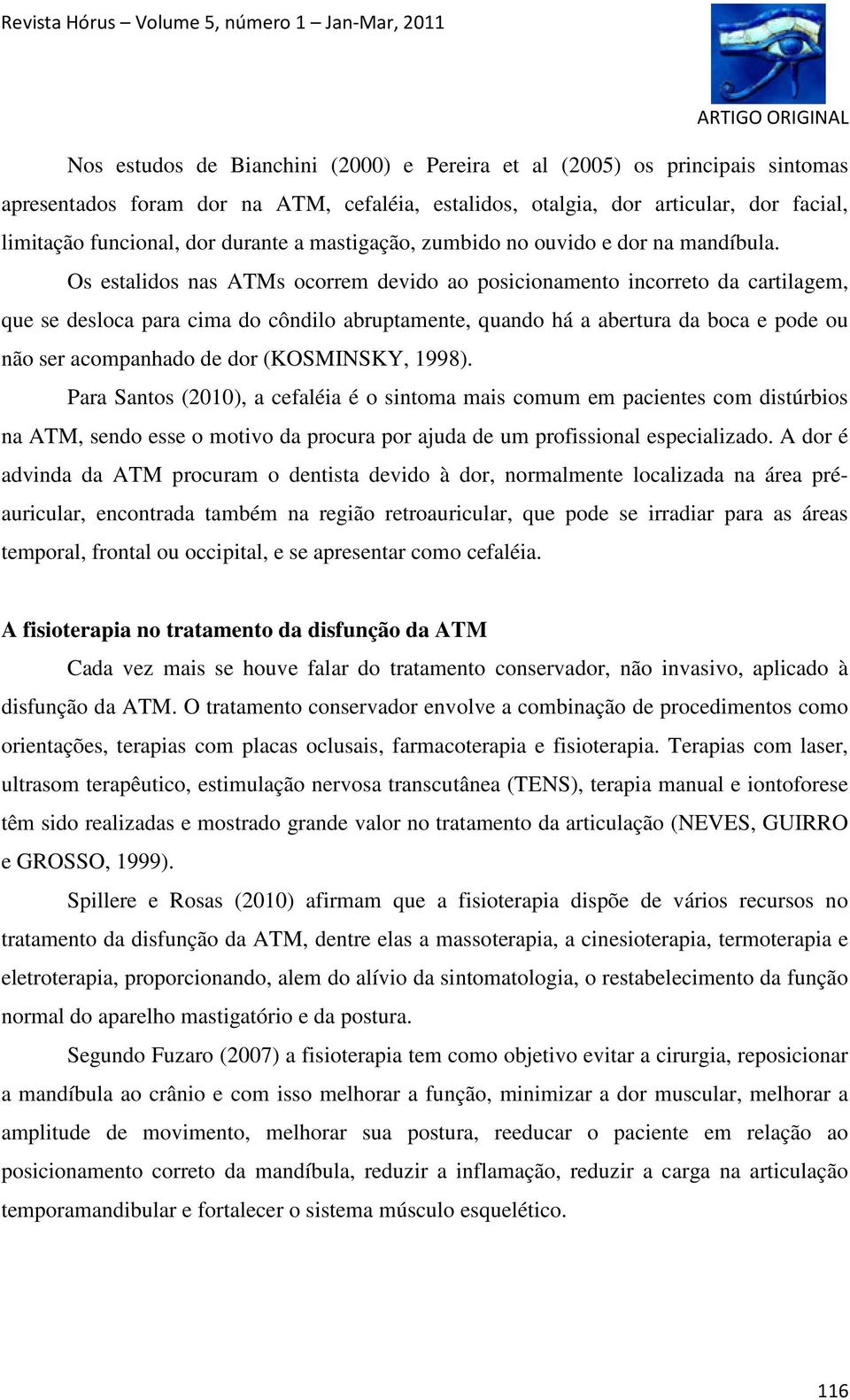 Os estalidos nas ATMs ocorrem devido ao posicionamento incorreto da cartilagem, que se desloca para cima do côndilo abruptamente, quando há a abertura da boca e pode ou não ser acompanhado de dor