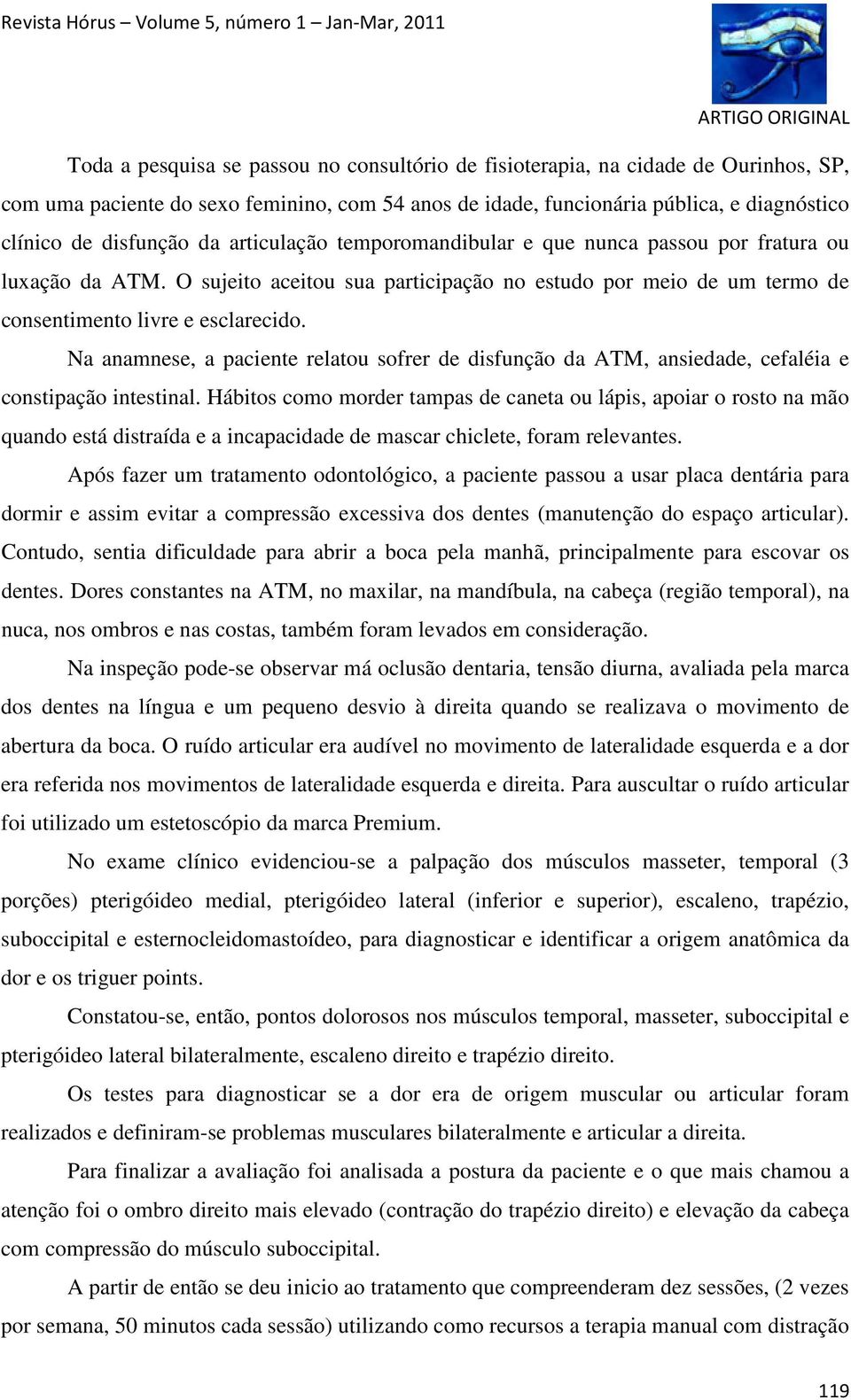 Na anamnese, a paciente relatou sofrer de disfunção da ATM, ansiedade, cefaléia e constipação intestinal.