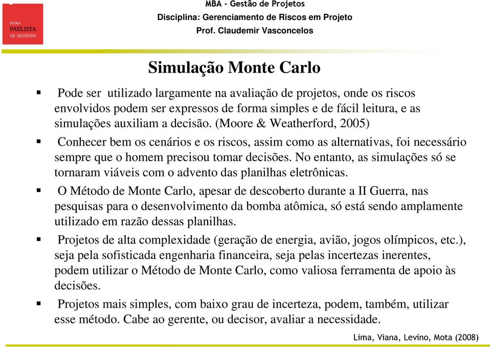 No entanto, as simulações só se tornaram viáveis com o advento das planilhas eletrônicas.