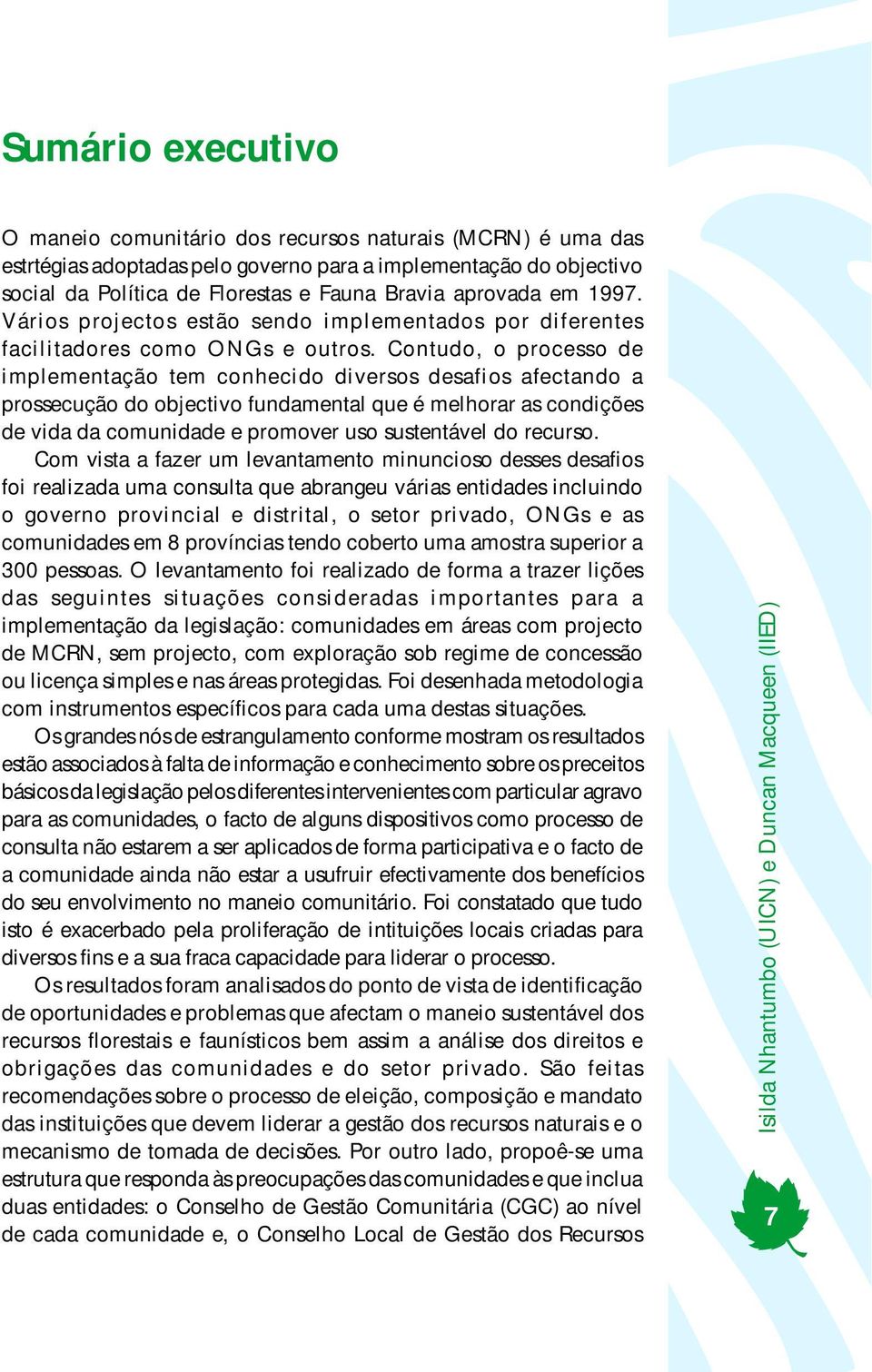 Contudo, o processo de implementação tem conhecido diversos desafios afectando a prossecução do objectivo fundamental que é melhorar as condições de vida da comunidade e promover uso sustentável do