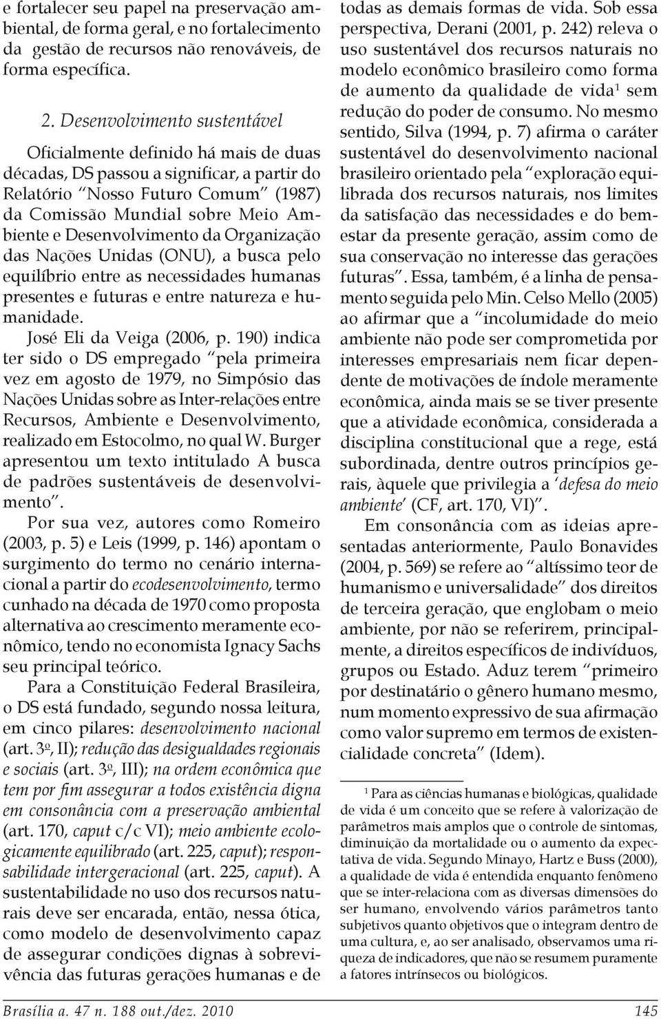 Desenvolvimento da Organização das Nações Unidas (ONU), a busca pelo equilíbrio entre as necessidades humanas presentes e futuras e entre natureza e humanidade. José Eli da Veiga (2006, p.