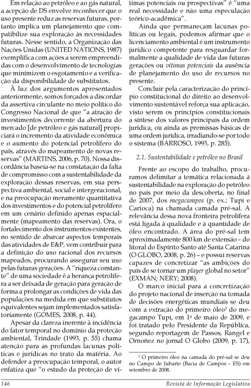 Nesse sentido, a Organização das Nações Unidas (UNITED NATIONS, 1987) exemplifica com ações a serem empreendidas com o desenvolvimento de tecnologias que minimizem o esgotamento e a verificação da