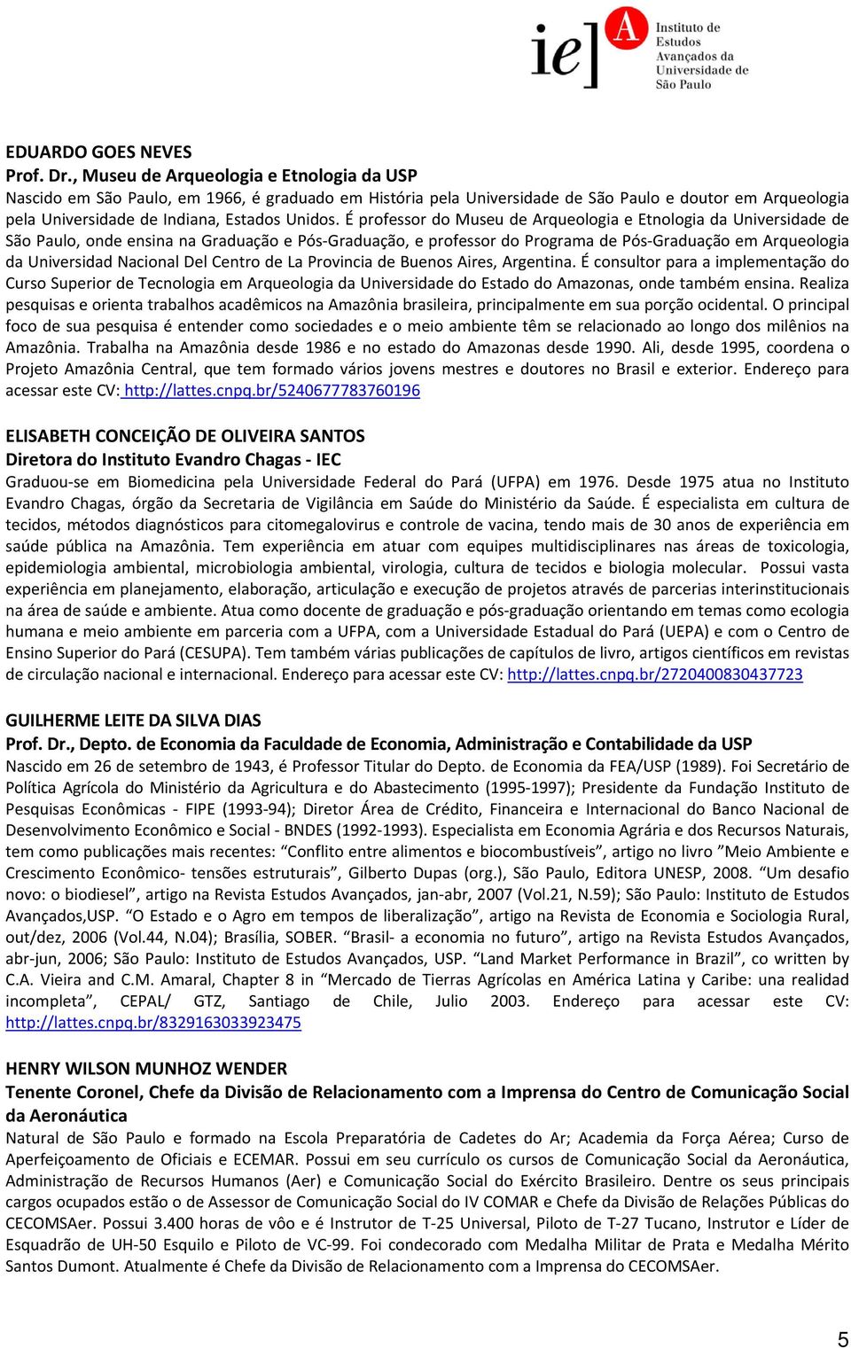 É professor do Museu de Arqueologia e Etnologia da Universidade de São Paulo, onde ensina na Graduação e Pós Graduação, e professor do Programa de Pós Graduação em Arqueologia da Universidad Nacional