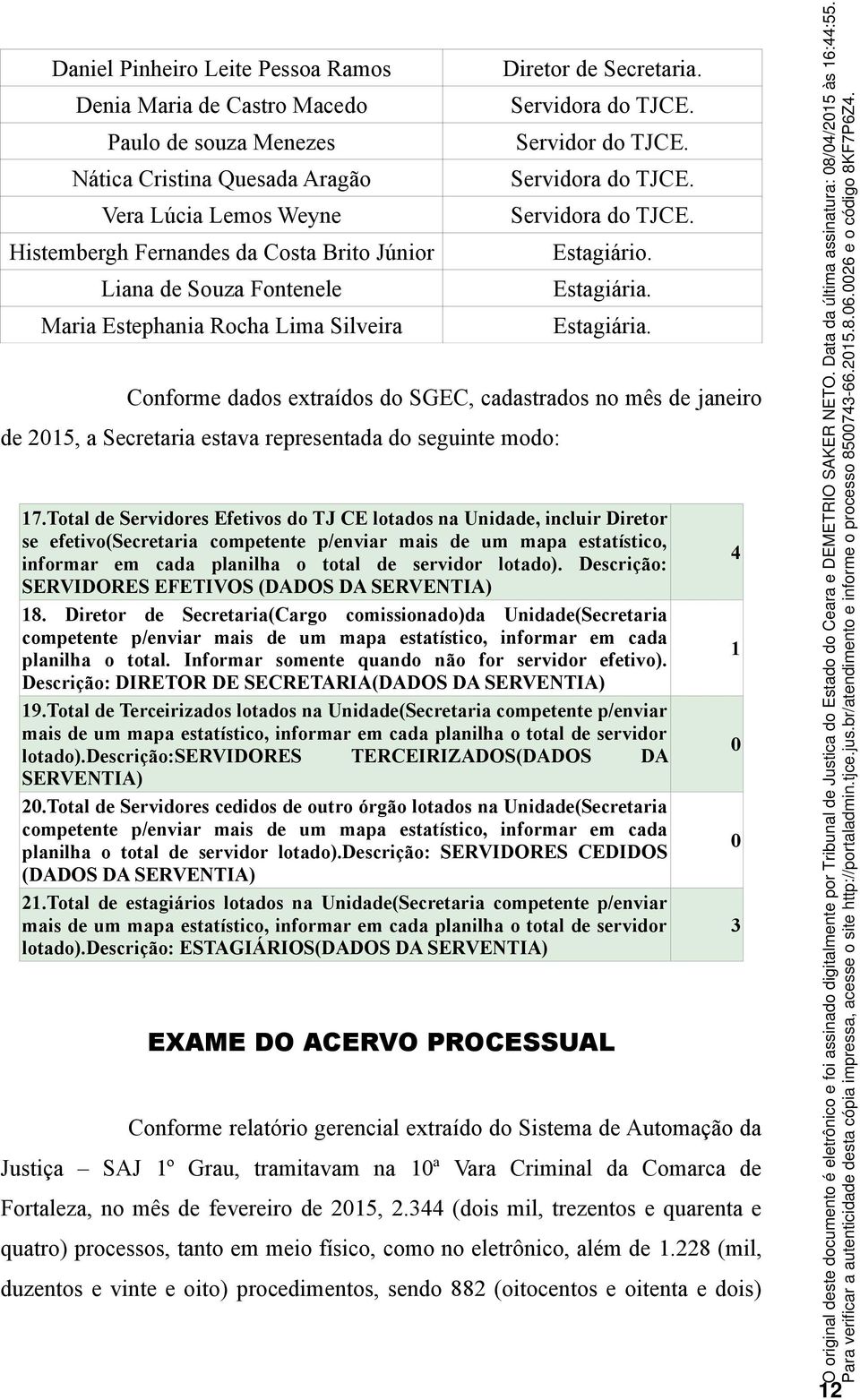 Estagiária. Conforme dados extraídos do SGEC, cadastrados no mês de janeiro de 2015, a Secretaria estava representada do seguinte modo: 17.