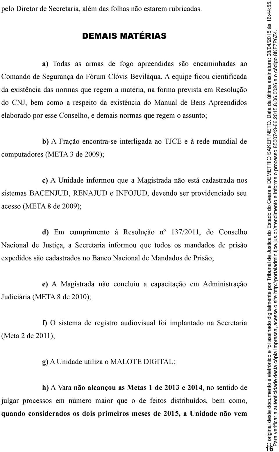 Conselho, e demais normas que regem o assunto; b) A Fração encontra-se interligada ao TJCE e à rede mundial de computadores (META 3 de 2009); c) A Unidade informou que a Magistrada não está