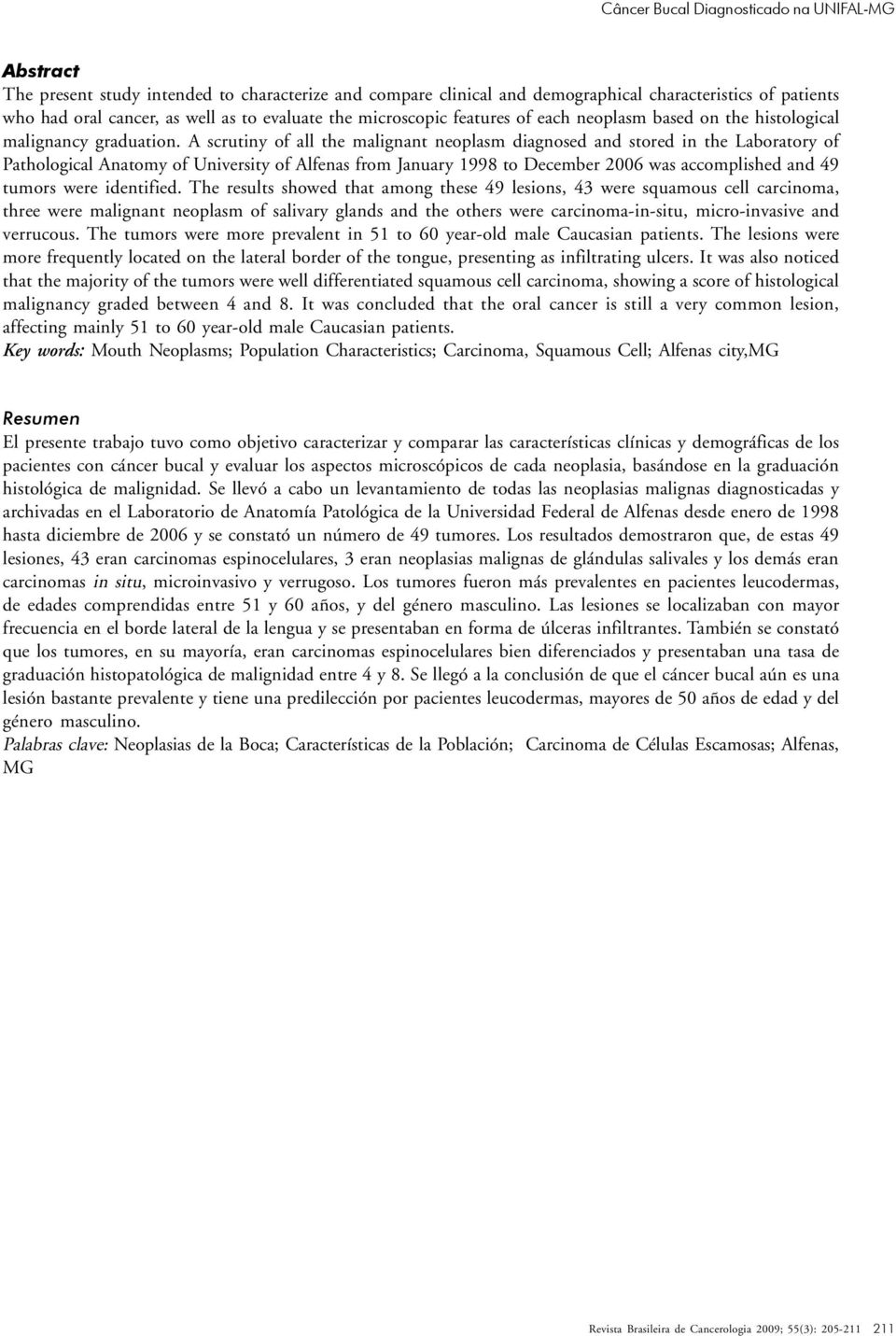 A scrutiny of all the malignant neoplasm diagnosed and stored in the Laboratory of Pathological Anatomy of University of Alfenas from January 1998 to December 2006 was accomplished and 49 tumors were